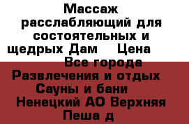 Массаж расслабляющий для состоятельных и щедрых Дам. › Цена ­ 1 100 - Все города Развлечения и отдых » Сауны и бани   . Ненецкий АО,Верхняя Пеша д.